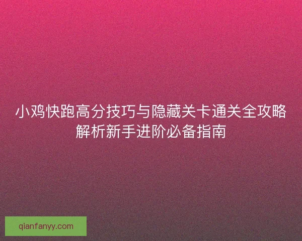 小鸡快跑高分技巧与隐藏关卡通关全攻略解析新手进阶必备指南 小鸡快跑高分技巧与隐藏关卡通关全攻略解析新手进阶必备指南