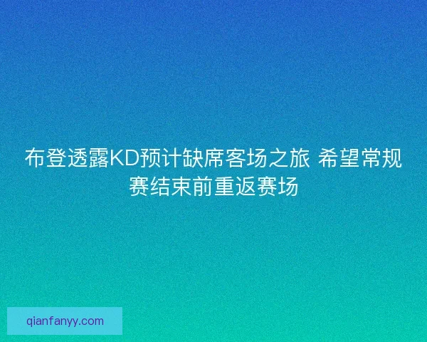 布登透露KD预计缺席客场之旅 希望常规赛结束前重返赛场 布登透露KD预计缺席客场之旅 希望常规赛结束前重返赛场