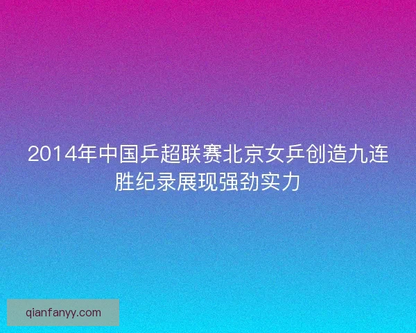 2014年中国乒超联赛北京女乒创造九连胜纪录展现强劲实力
